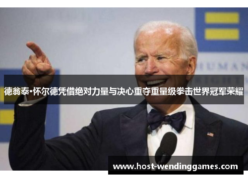 德翁泰·怀尔德凭借绝对力量与决心重夺重量级拳击世界冠军荣耀