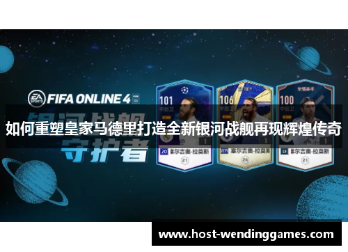 如何重塑皇家马德里打造全新银河战舰再现辉煌传奇