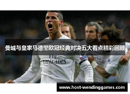 曼城与皇家马德里欧冠经典对决五大看点精彩回顾