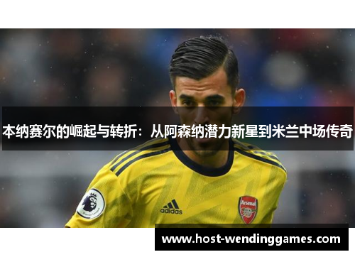 本纳赛尔的崛起与转折：从阿森纳潜力新星到米兰中场传奇