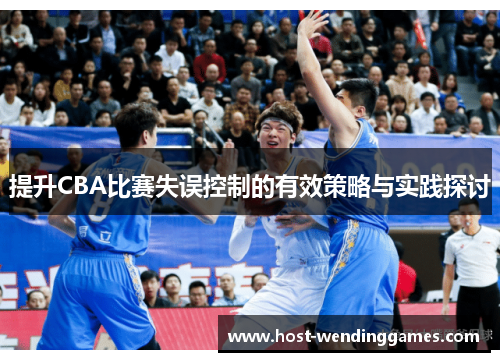 提升CBA比赛失误控制的有效策略与实践探讨