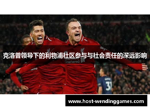克洛普领导下的利物浦社区参与与社会责任的深远影响