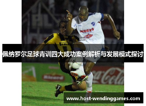 佩纳罗尔足球青训四大成功案例解析与发展模式探讨