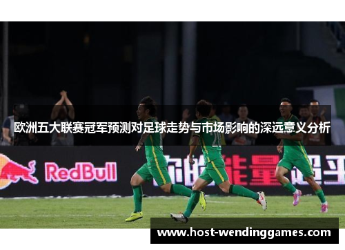 欧洲五大联赛冠军预测对足球走势与市场影响的深远意义分析