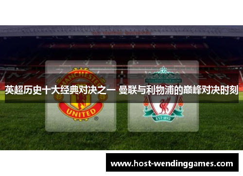 英超历史十大经典对决之一 曼联与利物浦的巅峰对决时刻