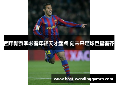 西甲新赛季必看年轻天才盘点 向未来足球巨星看齐