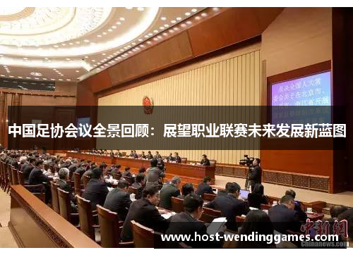 中国足协会议全景回顾：展望职业联赛未来发展新蓝图