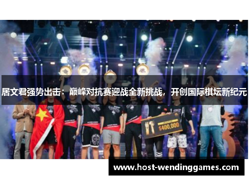 居文君强势出击：巅峰对抗赛迎战全新挑战，开创国际棋坛新纪元