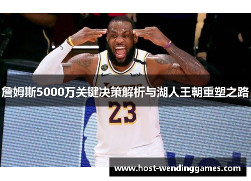 詹姆斯5000万关键决策解析与湖人王朝重塑之路