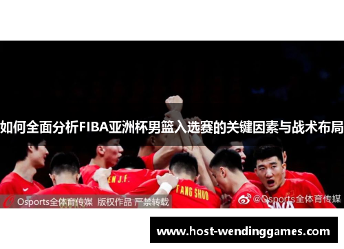 如何全面分析FIBA亚洲杯男篮入选赛的关键因素与战术布局