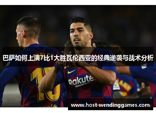 巴萨如何上演7比1大胜瓦伦西亚的经典逆袭与战术分析