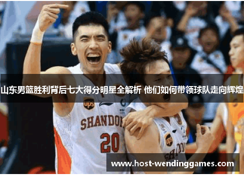 山东男篮胜利背后七大得分明星全解析 他们如何带领球队走向辉煌