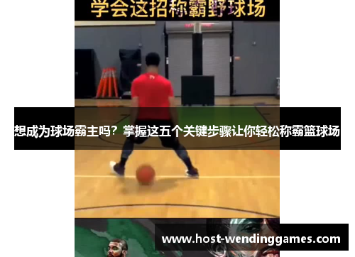 想成为球场霸主吗？掌握这五个关键步骤让你轻松称霸篮球场