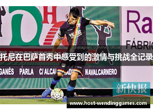 托尼在巴萨首秀中感受到的激情与挑战全记录