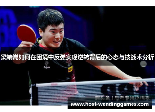 梁靖崑如何在困境中反弹实现逆转背后的心态与技战术分析