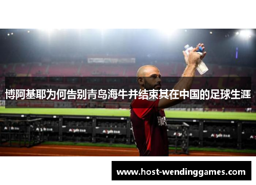 博阿基耶为何告别青岛海牛并结束其在中国的足球生涯