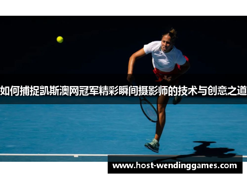 如何捕捉凯斯澳网冠军精彩瞬间摄影师的技术与创意之道