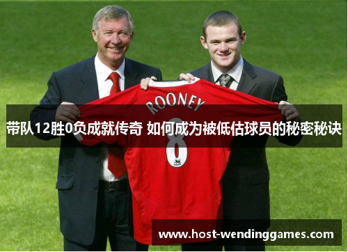 带队12胜0负成就传奇 如何成为被低估球员的秘密秘诀