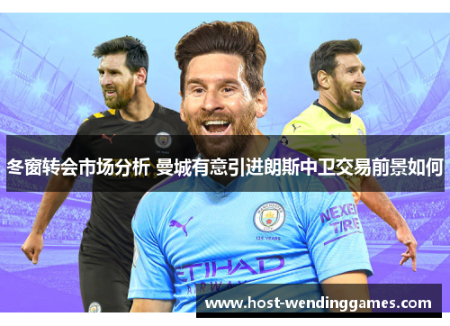 冬窗转会市场分析 曼城有意引进朗斯中卫交易前景如何