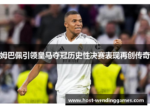 姆巴佩引领皇马夺冠历史性决赛表现再创传奇