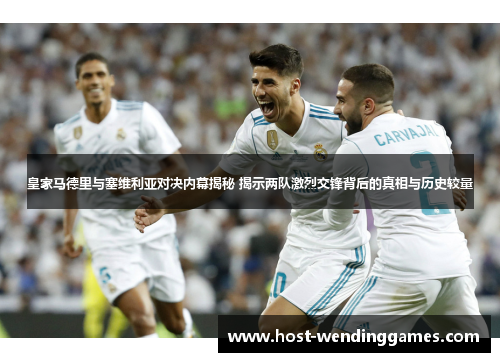 皇家马德里与塞维利亚对决内幕揭秘 揭示两队激烈交锋背后的真相与历史较量