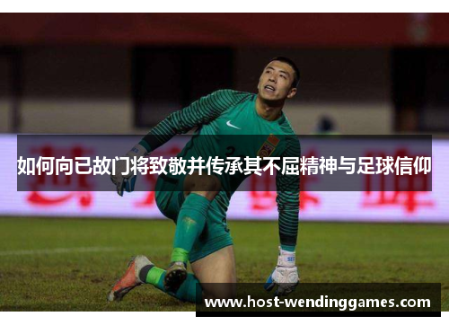 如何向已故门将致敬并传承其不屈精神与足球信仰