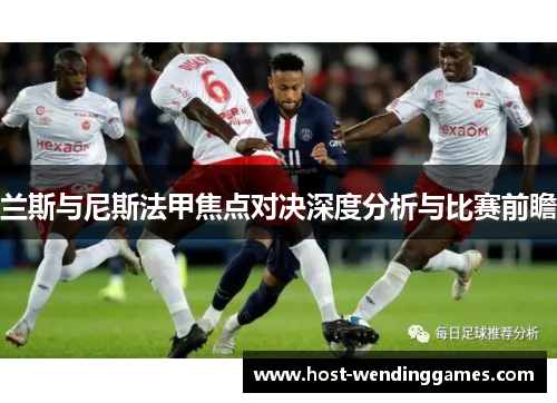 兰斯与尼斯法甲焦点对决深度分析与比赛前瞻