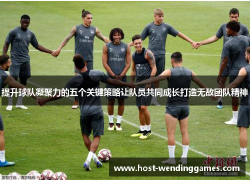 提升球队凝聚力的五个关键策略让队员共同成长打造无敌团队精神