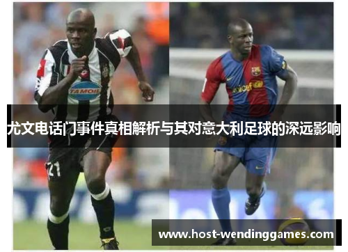 尤文电话门事件真相解析与其对意大利足球的深远影响