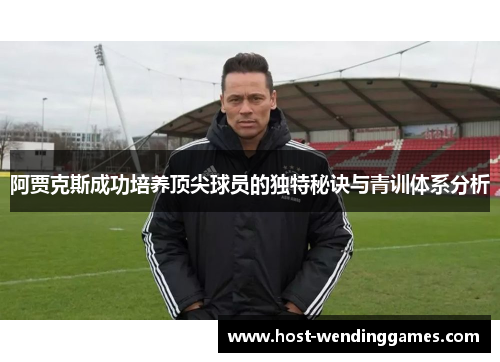 阿贾克斯成功培养顶尖球员的独特秘诀与青训体系分析