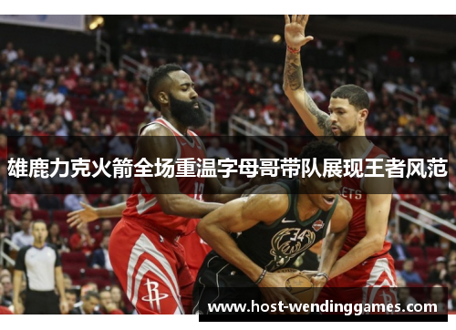 雄鹿力克火箭全场重温字母哥带队展现王者风范