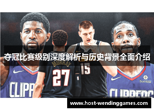 夺冠比赛级别深度解析与历史背景全面介绍
