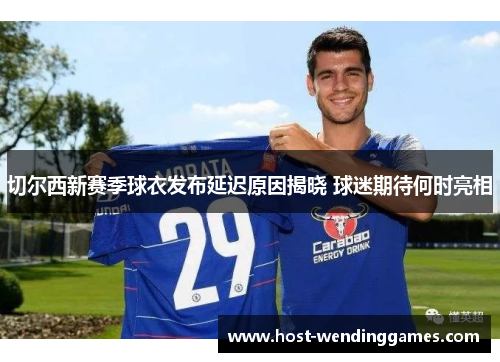 切尔西新赛季球衣发布延迟原因揭晓 球迷期待何时亮相