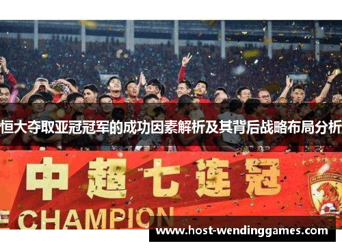 恒大夺取亚冠冠军的成功因素解析及其背后战略布局分析