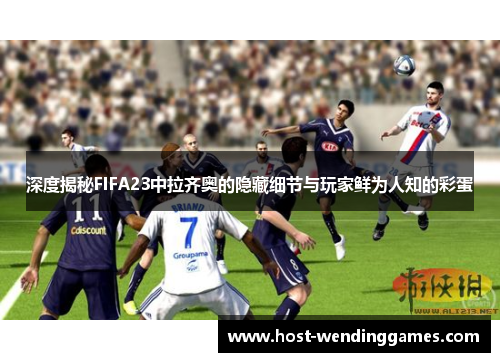 深度揭秘FIFA23中拉齐奥的隐藏细节与玩家鲜为人知的彩蛋