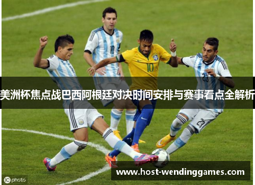 美洲杯焦点战巴西阿根廷对决时间安排与赛事看点全解析