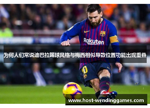 为何人们常说迪巴拉踢球风格与梅西相似导致位置功能出现重叠