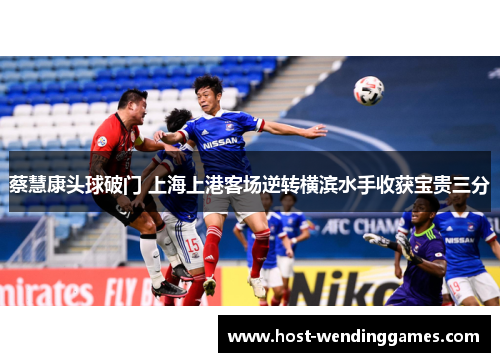 蔡慧康头球破门 上海上港客场逆转横滨水手收获宝贵三分