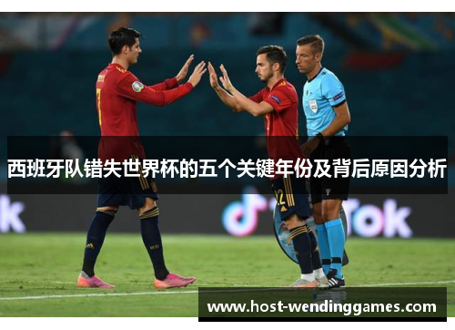 西班牙队错失世界杯的五个关键年份及背后原因分析