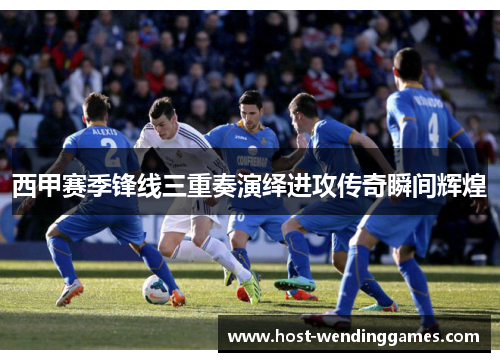 西甲赛季锋线三重奏演绎进攻传奇瞬间辉煌