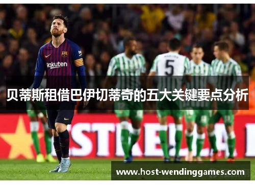 贝蒂斯租借巴伊切蒂奇的五大关键要点分析