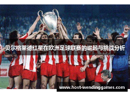 贝尔格莱德红星在欧洲足球联赛的崛起与挑战分析