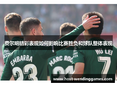 费尔明精彩表现如何影响比赛胜负和球队整体表现