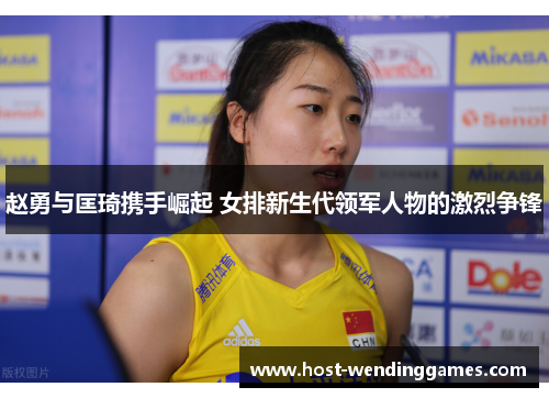 赵勇与匡琦携手崛起 女排新生代领军人物的激烈争锋