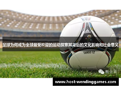 足球为何成为全球最受欢迎的运动探索其背后的文化影响和社会意义