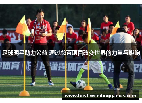 足球明星助力公益 通过慈善项目改变世界的力量与影响