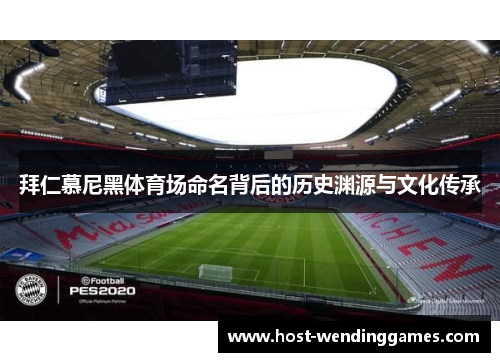 拜仁慕尼黑体育场命名背后的历史渊源与文化传承