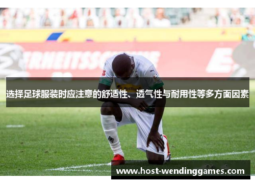 选择足球服装时应注意的舒适性、透气性与耐用性等多方面因素