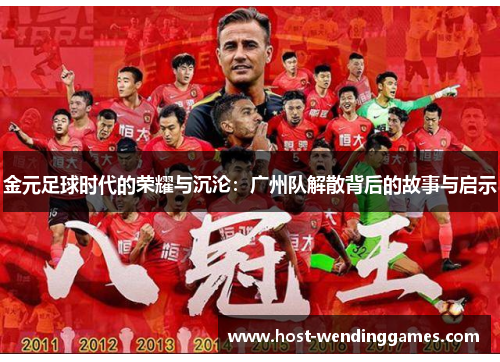 金元足球时代的荣耀与沉沦：广州队解散背后的故事与启示