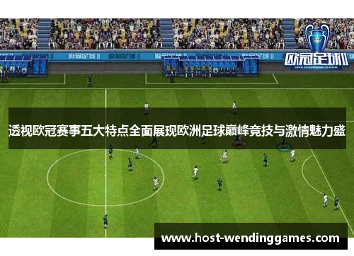 透视欧冠赛事五大特点全面展现欧洲足球巅峰竞技与激情魅力盛